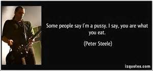 People Say I M A Pussy I Say You Are What You Eat Peter Steele